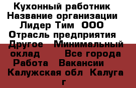 Кухонный работник › Название организации ­ Лидер Тим, ООО › Отрасль предприятия ­ Другое › Минимальный оклад ­ 1 - Все города Работа » Вакансии   . Калужская обл.,Калуга г.